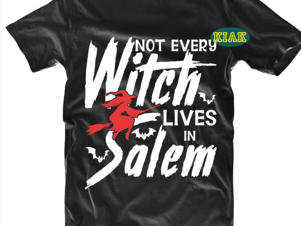 Not every witch lives in salem svg, halloween svg, halloween party, halloween death, halloween night, halloween quotes, funny halloween, ghost svg, pumpkin svg, hocus pocus svg, witch svg, spooky, trick T shirt vector artwork