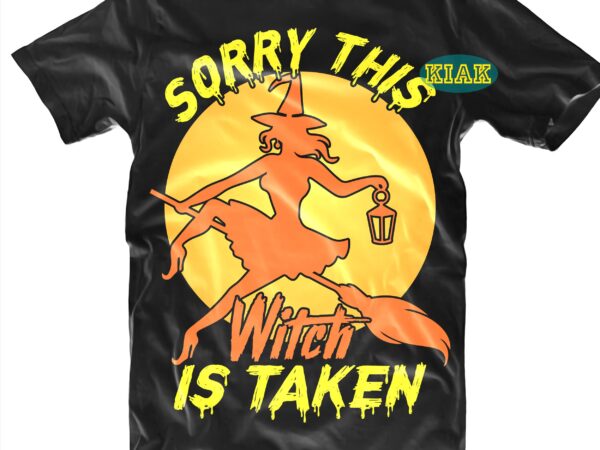 Sorry this witch is taken svg, witch png, halloween svg, halloween party, halloween death, halloween night, halloween quotes, funny halloween, ghost svg, pumpkin svg, witch svg, spooky, hocus pocus svg, t shirt template vector