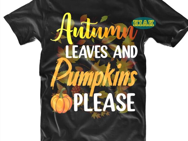 Autumn leaves and pumpkins please t shirt designs, autumn leaves svg, autumn leaves and pumpkins please svg, autumn pumpkins svg, autumnsvg, autumns quotes svg, fall leaves svg, fall quotes svg,