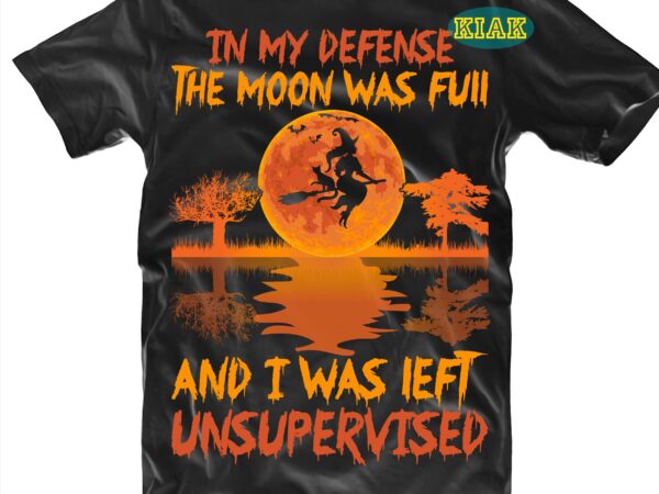 In my defense the moon was full and i was left unsupervised svg, moon svg, halloween svg, halloween party, halloween death, halloween night, halloween quotes, funny halloween, ghost svg, pumpkin t shirt design for sale