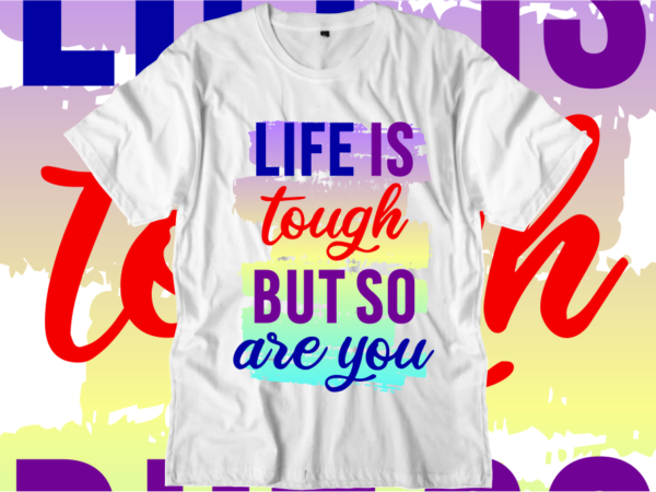 Life is tough but so are you, inspirational quotes t shirt designs, svg, png, sublimation, eps, ai,