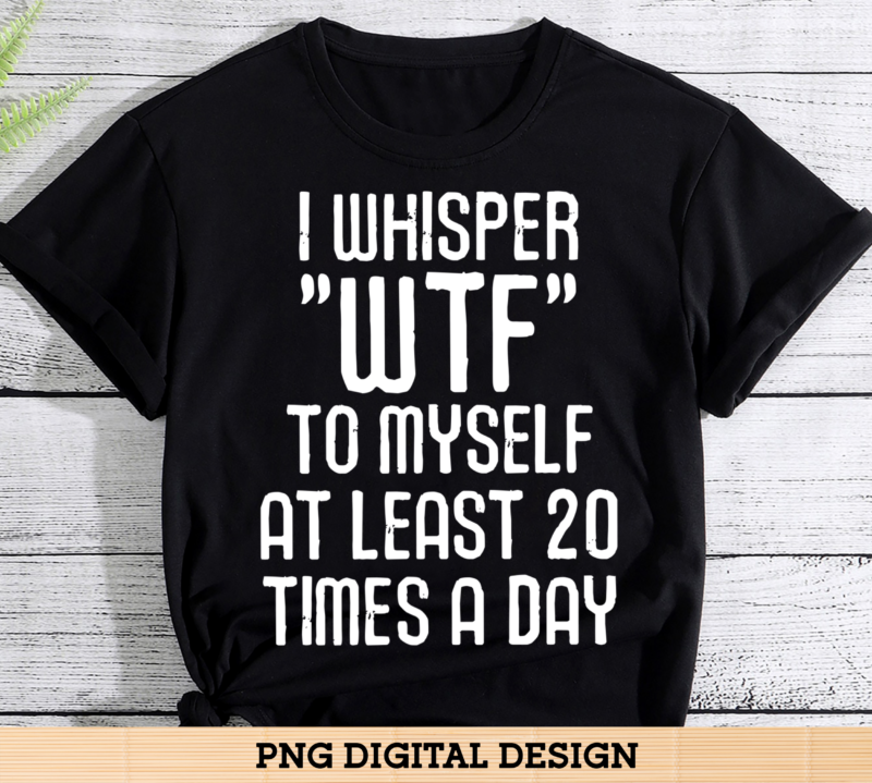I whisper wtf to myself at least 20 times a day - Buy t-shirt designs