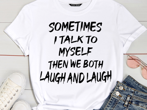 Sometimes I Talk To Myself Then We Both Laugh - Buy t-shirt designs