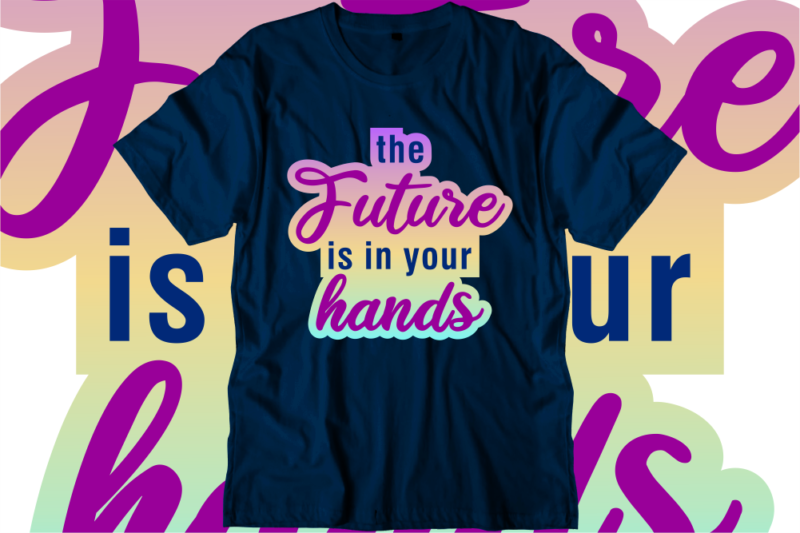 The Future is in Your Hands Inspirational Quotes T shirt Designs, Svg, Png, Sublimation, Eps, Ai,