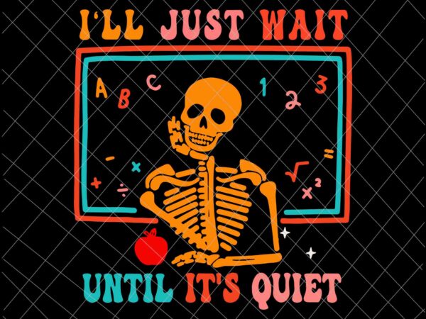 I’ll just wait until it’s quiet svg, halloween teacher svg, school halloween svg, skeleton halloween svg, skeleton teacher svg t shirt design for sale