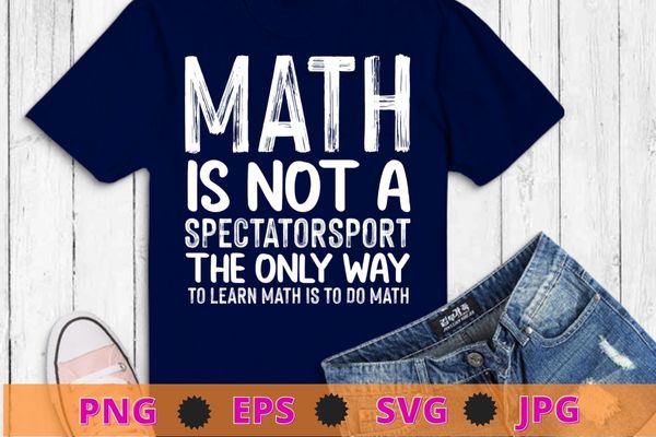 Mathe is not a spectator sport the only way to learn math is to do math T-shirt design svg, Mathe is not a spectator sport the only way to learn