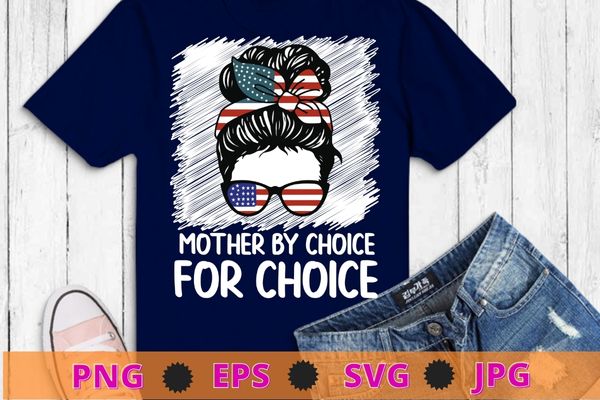 Mother By Choice For Choice Pro Choice Feminist Rights T-Shirt design svg vector, Mother By Choice For Choice png, Pro Choice, Feminist Rights, messy bun, usa flag, women power