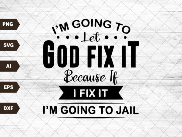 I’m going to let god fix it, because if i fix it i’m going to jail t shirt design for sale