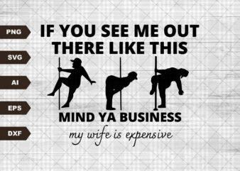 If You See Me Out There Like This Mind Ya Business My Wife Is Expensive Svg cut file | My Wife Is Expensive Svg t shirt design for sale