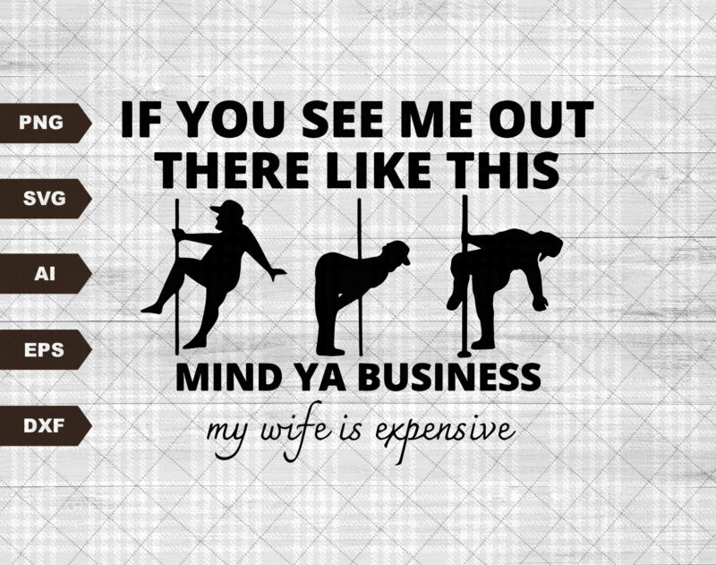 If You See Me Out There Like This Mind Ya Business My Wife Is Expensive Svg cut file | My Wife Is Expensive Svg