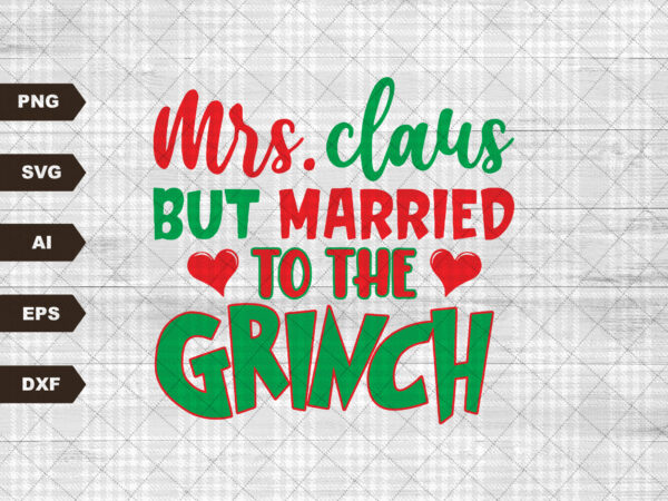 Mrs. claus but married to the grinc svg married christmas svg grinchh claus mr and mrs claus merry grincch mas sublimation cricut t shirt designs for sale