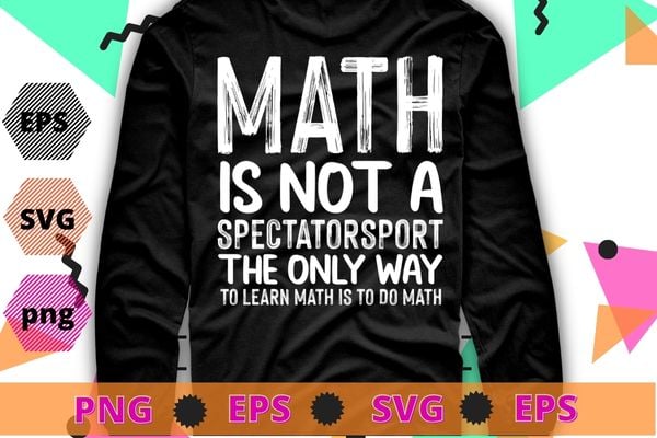 Mathe is not a spectator sport the only way to learn math is to do math T-shirt design svg, Mathe is not a spectator sport the only way to learn