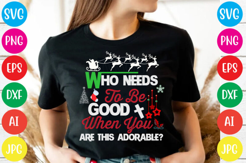 Who Needs To Be Good When You Are This Adorable T-shirt Design,Christmas svg mega bundle , 220 christmas design , christmas svg bundle , 20 christmas t-shirt design , winter