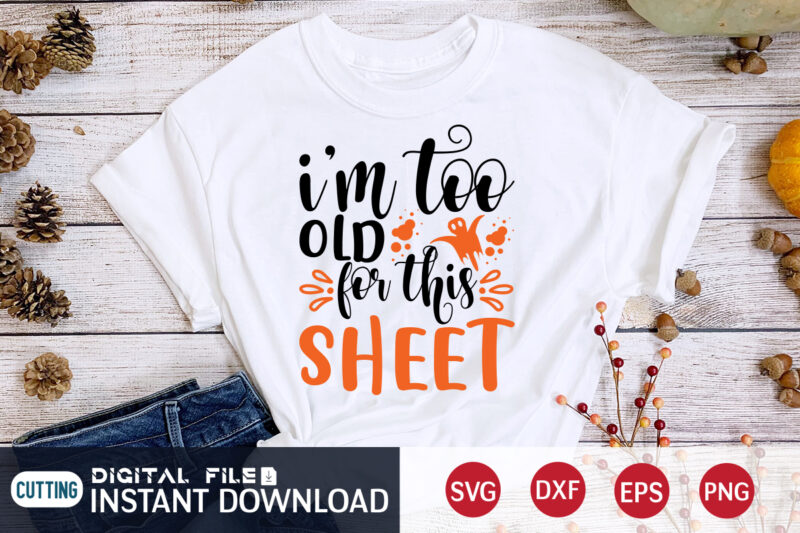 I'm too Old for this Sheet Halloween Shirt, Halloween SVG, Halloween t shirt bundle, Halloween shirt cut file, Halloween costume, Halloween shirt print template, Halloween shirt svg, Halloween svg t