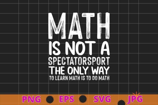 Mathe is not a spectator sport the only way to learn math is to do math t-shirt design svg, mathe is not a spectator sport the only way to learn