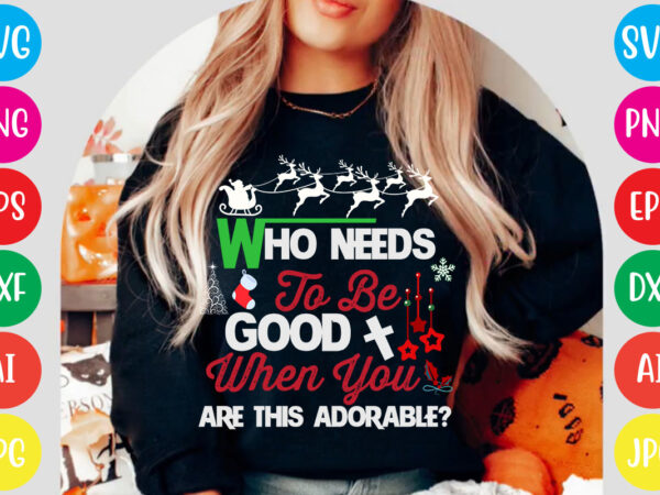 Who needs to be good when you are this adorable t-shirt design,christmas svg mega bundle , 220 christmas design , christmas svg bundle , 20 christmas t-shirt design , winter