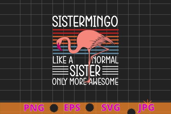 Sistermingo like a normal Sister Flamingo Lover Sis Female Sibling T-Shirt design svg, Sistermingo, Flamingo, bird