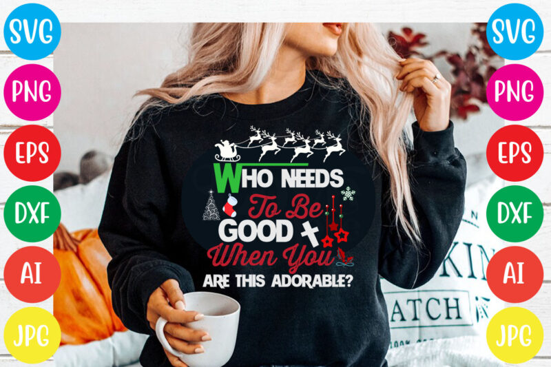 Who Needs To Be Good When You Are This Adorable T-shirt Design,Christmas svg mega bundle , 220 christmas design , christmas svg bundle , 20 christmas t-shirt design , winter