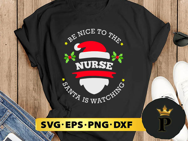 Be nice to the nurse santa watching christmas svg, merry christmas svg, xmas svg digital download t shirt template