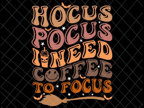 Hocus pocus i need coffee to focus svg, halloween teachers svg, coffee halloween svg, teacher womens halloween svg graphic t shirt