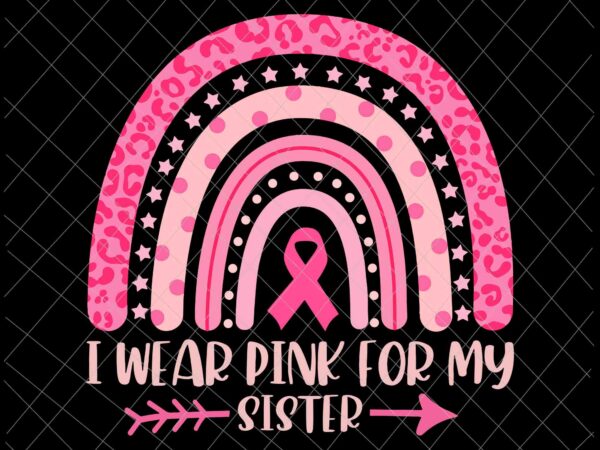 I wear pink for my sister svg, sister breast cancer awareness svg, sister pink ribbon cancer awareness svg t shirt design for sale