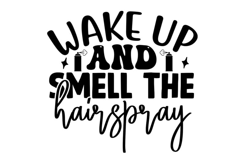 Wake Up And Smell The Hairspray SVG