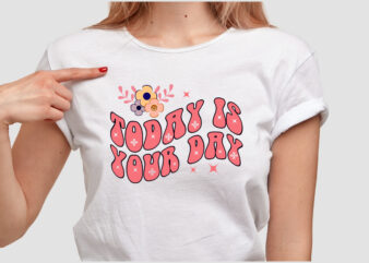 TODAY IS YOUR DAY T SHIRT DESIGN
