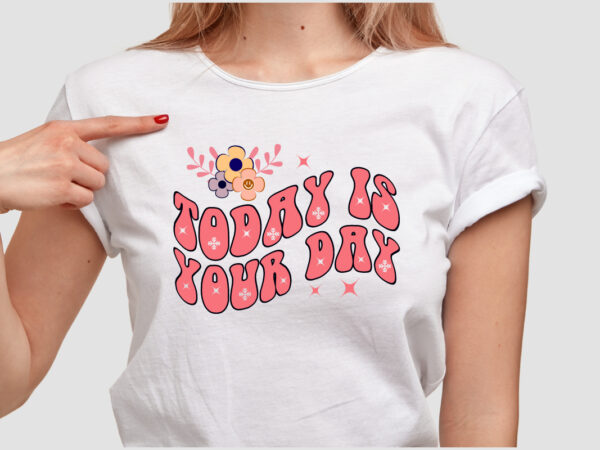 Today is your day t shirt design