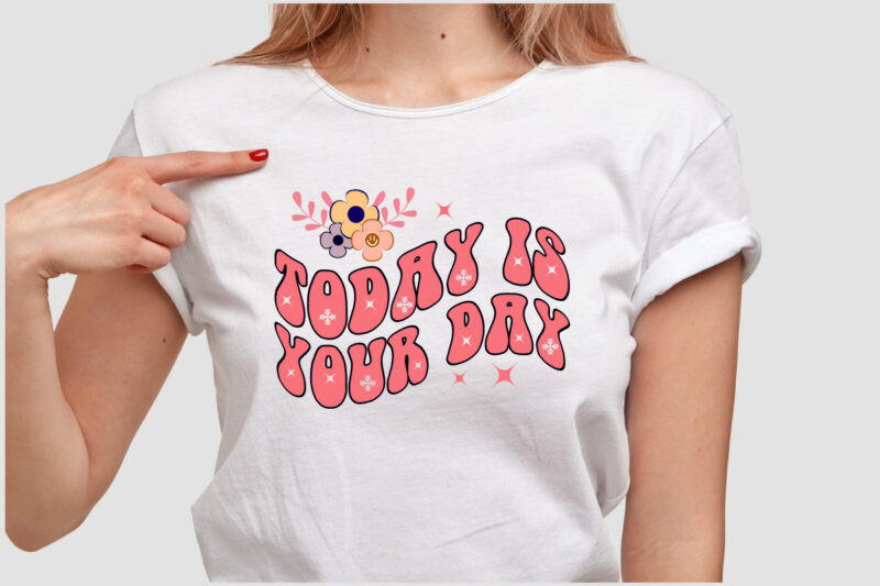 TODAY IS YOUR DAY T SHIRT DESIGN