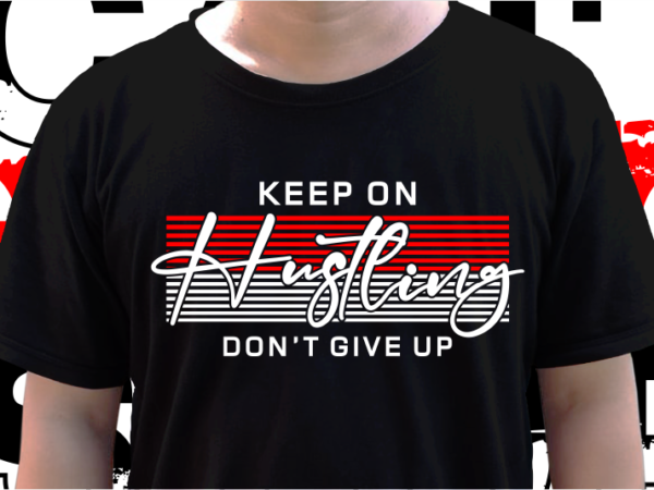 Keep on hustling don’t give up, t shirt design graphic vector, svg, eps, png, ai