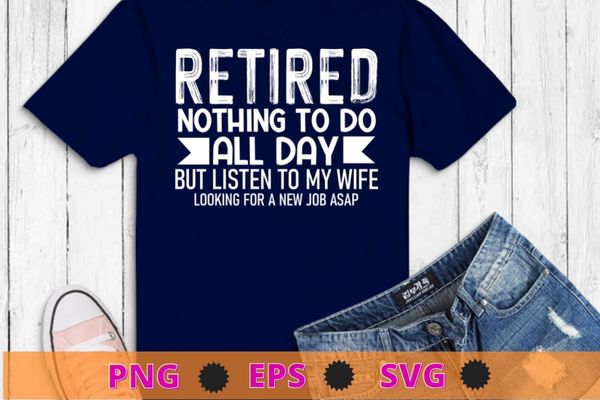 Retired nothing to do all day but listen to my wife T-shirt design svg