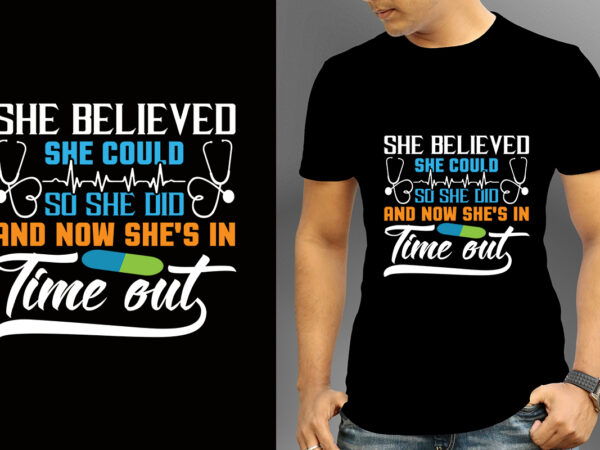 She believed she could so she did and now she’s in time out t-shirt designs, nurse svg bundle, nursing svg, medical svg, nurse life, hospital, nurse t shirt design,nurse flag