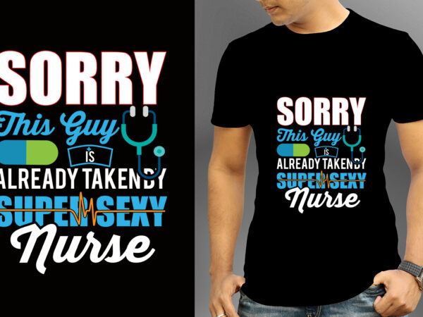 Sorry this guy is already taken by super sexy nurse t-shirt designs, nurse svg bundle, nursing svg, medical svg, nurse life, hospital, nurse t shirt design,nurse flag shirt, american medical