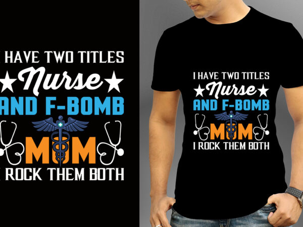 I have two titles nurse and f-bomb mom i rock them both t-shirt design, nurse svg bundle, nursing svg, medical svg, nurse life, hospital, nurse t shirt design,nurse flag shirt,