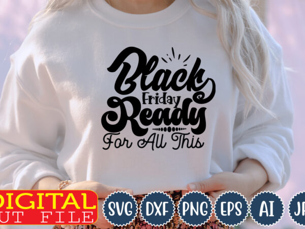 Black friday ready for all this ,black friday,black, friday,black friday crew, black friday svg, thanksgiving, svg cut file, wavy letters svg, silhouette cut file, t shirt template