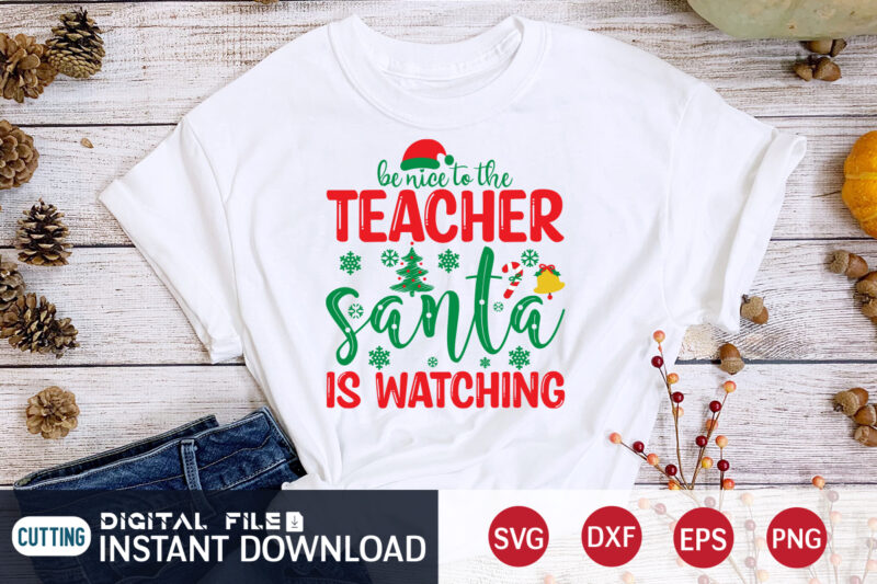 Be Nice to The Teacher Santa is Watching Shirt, Christmas T-Shirt, Christmas Svg, Christmas SVG Shirt Print Template, svg, Christmas Cut File, Christmas Sublimation Design