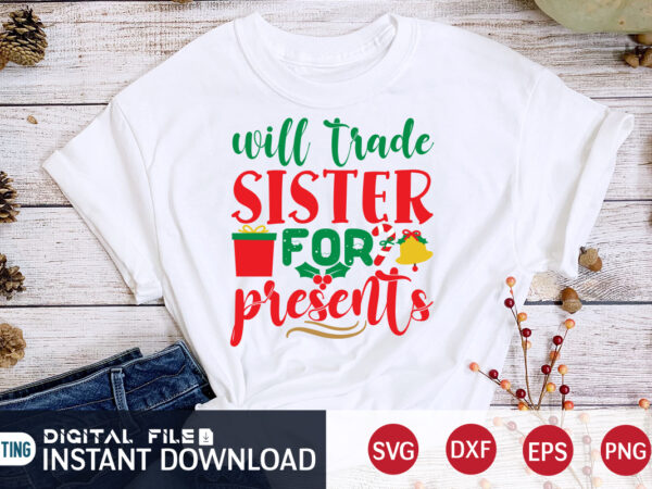 Will trade sister for presents christmas shirt, sister christmas shirt, christmas svg, christmas t-shirt, christmas svg shirt print template, svg, merry christmas svg, christmas vector, christmas sublimation design, christmas cut