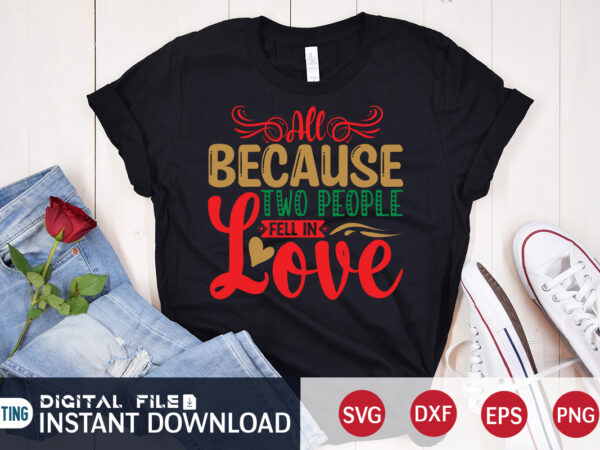 All because two people fell in love christmas shirt, love christmas shirt, christmas svg, christmas t-shirt, christmas svg shirt print template, svg, merry christmas svg, christmas vector, christmas sublimation design,