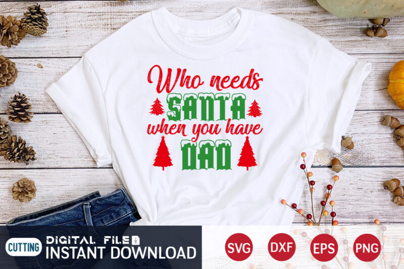 Who needs Santa When you have Dad shirt, Christmas Santa, Christmas Svg, Christmas T-Shirt, Christmas SVG Shirt Print Template, svg, Merry Christmas svg, Christmas Vector, Christmas Sublimation Design, Christmas Cut