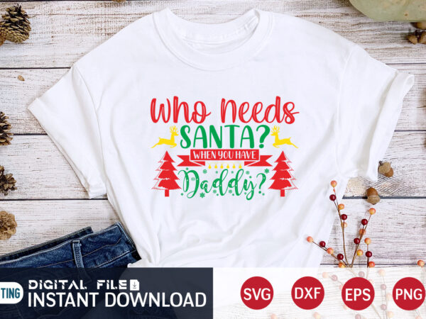 Who need’s santa when you have daddy shirt, christmas santa, christmas svg, christmas t-shirt, christmas svg shirt print template, svg, merry christmas svg, christmas vector, christmas sublimation design, christmas cut