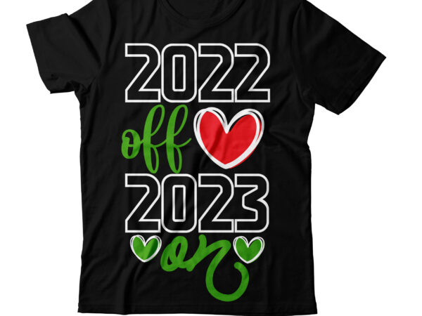 2022 off 2023 on t-shirt design ,2022 off 2023 on svg cut file, happy new year svg bundle, hello 2023 svg,new year t shirt design new year shirt design, new