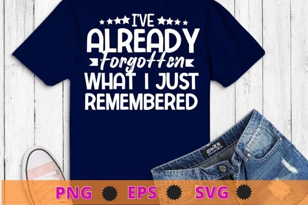 I’ve already forgotten what i just remembered t-shirt design svg,