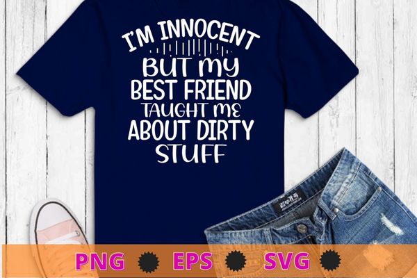 I’m innocent but my best friend taught me about dirty stuff t-shirt design svg