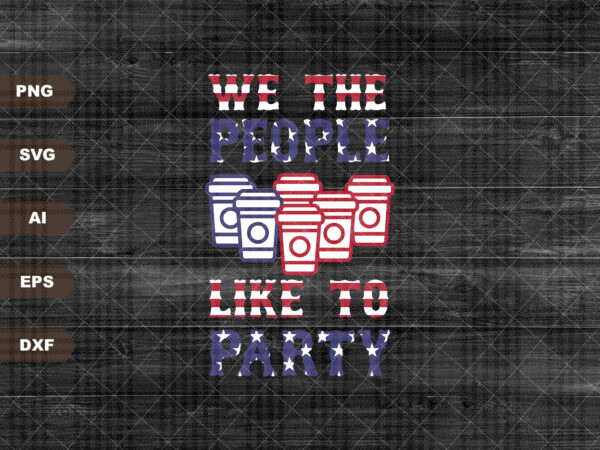 We the people like to party svg, american flag svg, 4th of july svg, usa 4th of july svg, usa flag svg, beer pong svg t shirt design for sale