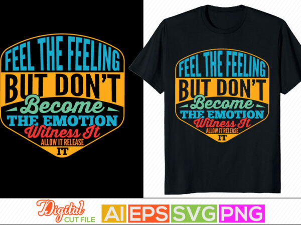 Feel the feeling but don’t become the emotion witness it allow it release it typography retro design, witness greeting, motivational saying t shirt template