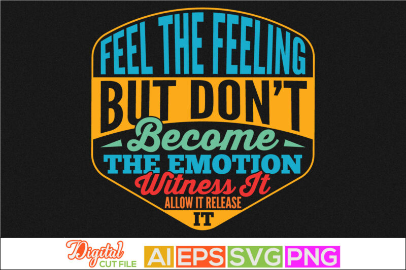 feel the feeling but don’t become the emotion witness it allow it release it typography retro design, witness greeting, motivational saying t shirt template