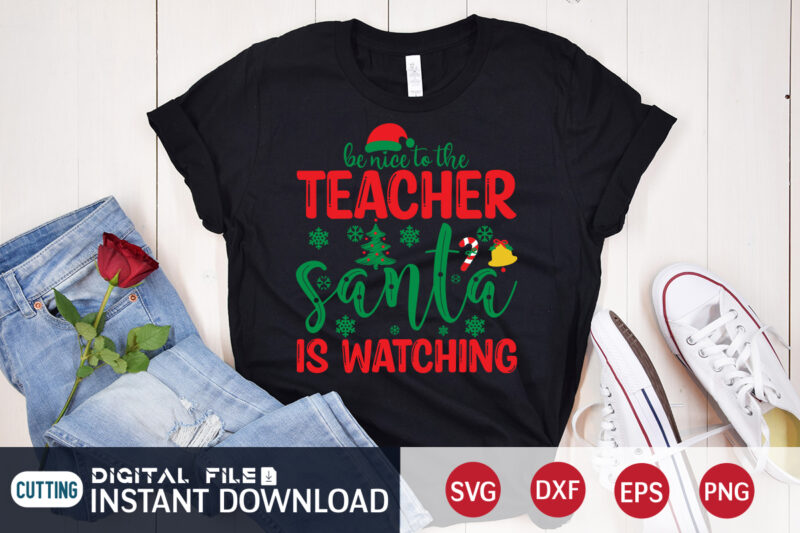 Be Nice to The Teacher Santa is Watching Shirt, Christmas T-Shirt, Christmas Svg, Christmas SVG Shirt Print Template, svg, Christmas Cut File, Christmas Sublimation Design