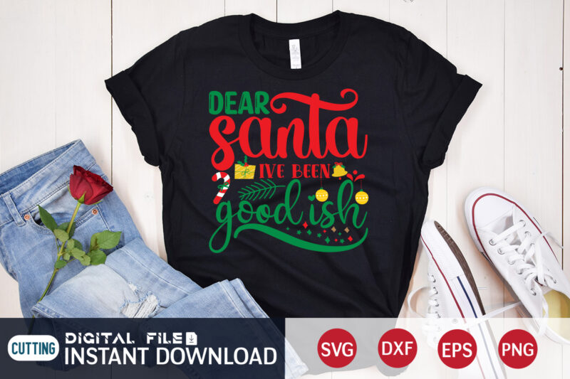 Dear Santa ive been goodish shirt, Christmas T-Shirt, Christmas Svg, Christmas SVG Shirt Print Template, svg, Christmas Cut File, Christmas Sublimation Design