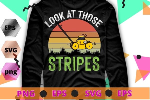 Look At Those Stripes – Lawn Mowing Funny Dad Lawn Mower T-Shirt design svg, Funny Lawn Mowing, Gifts for Dad, Lawn Mowing, Funny, Dad Lawn Mower