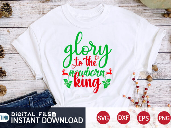 Glory to the nowborn king shirt, glory christmas shirt, christmas king, christmas svg, christmas t-shirt, christmas svg shirt print template, svg, merry christmas svg, christmas vector, christmas sublimation design, christmas